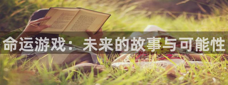 辉达娱乐网址官网：命运游戏：未来的故事与可能性