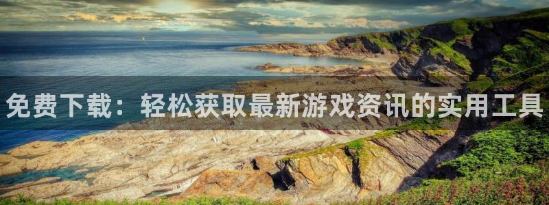 辉达娱乐平台官网客服电话：免费下载：轻松获取最新游戏资讯的实