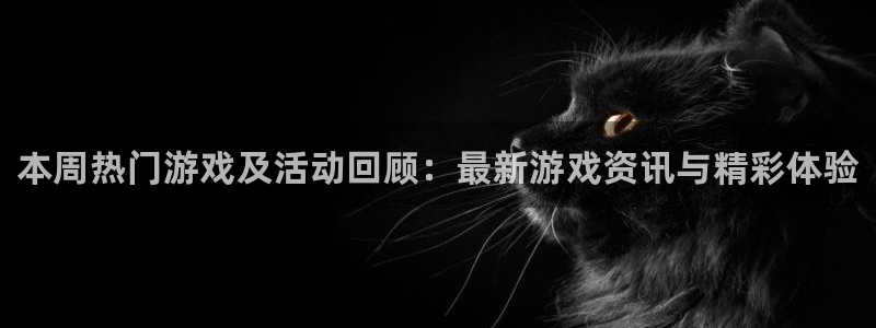 辉达娱乐平台官网注册：本周热门游戏及活动回顾：最新游戏资讯与
