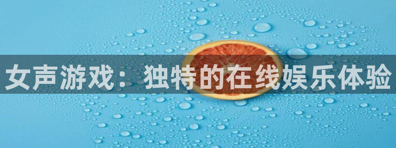 辉达娱乐平台登录线路：女声游戏：独特的在线娱乐体验