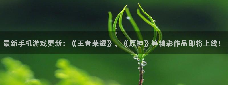 辉达娱乐科技：最新手机游戏更新：《王者荣耀》、《原神》等精彩