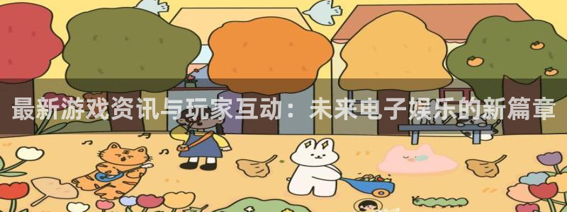 辉达娱乐开户测速：最新游戏资讯与玩家互动：未来电子娱乐的新篇