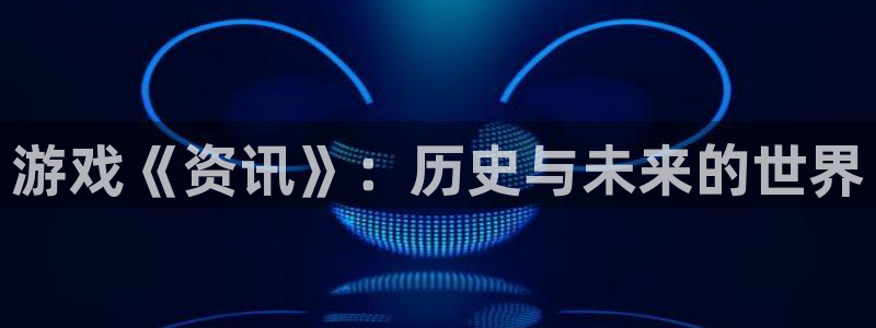 辉达娱乐官方平台：游戏《资讯》：历史与未来的世界