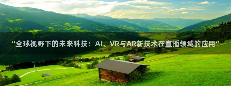 雨燕360体育免费直播斯诺克jrs：“全球视野下的未来科技：AI、VR与AR新技术在直播领域的应用”